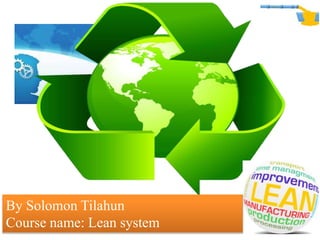 By Solomon Tilahun
Course name: Lean system
 