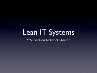 Lean IT Systems
 “6S Event on Network Shares”
 