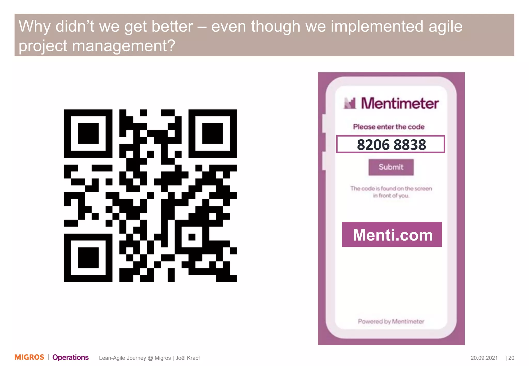 20.09.2021 | 20
Lean-Agile Journey @ Migros | Joël Krapf
Why didn’t we get better – even though we implemented agile
project management?
8206 8838
Menti.com
 