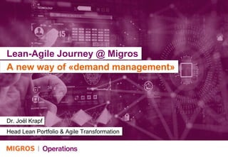 Lean-Agile Journey @ Migros
Dr. Joël Krapf
Head Lean Portfolio & Agile Transformation
A new way of «demand management»
 