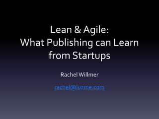 Lean & Agile:
What Publishing can Learn
from Startups
RachelWillmer
rachel@luzme.com
 
