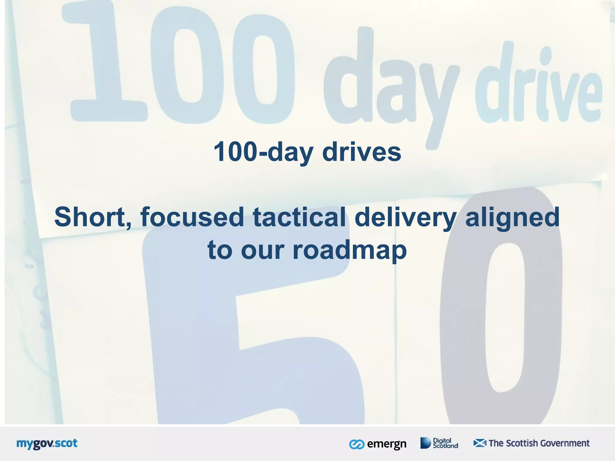 100-day drives
Short, focused tactical delivery aligned
to our roadmap
 
