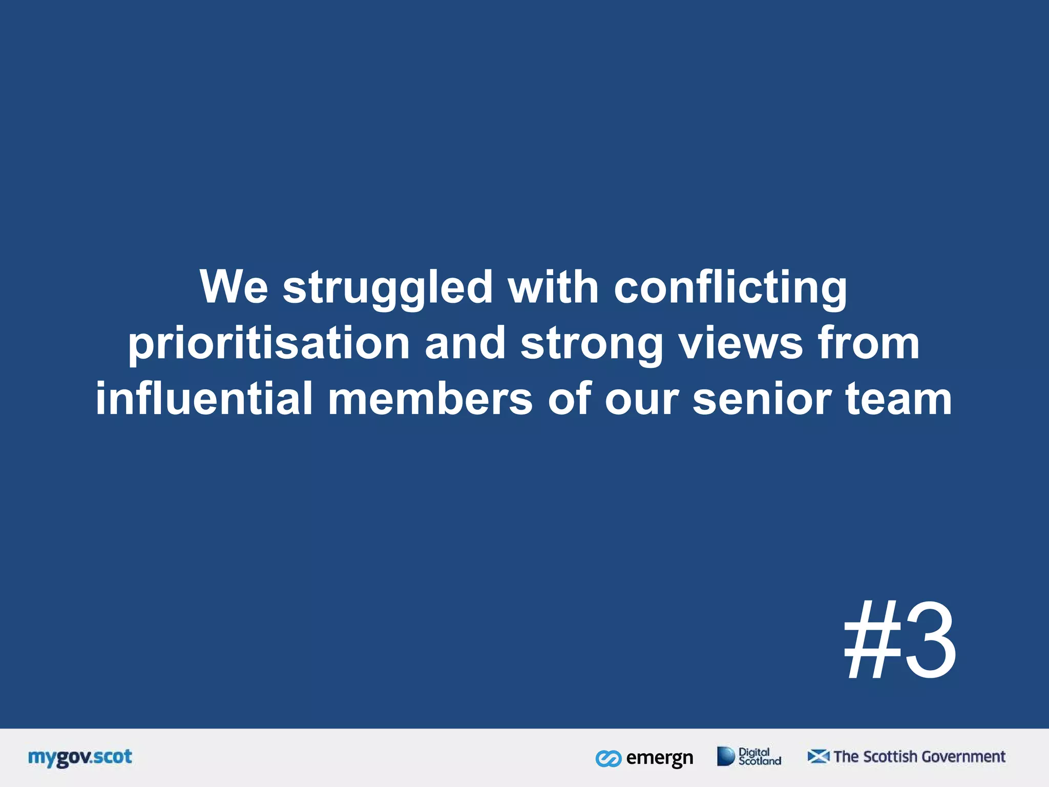We struggled with conflicting
prioritisation and strong views from
influential members of our senior team
#3
 
