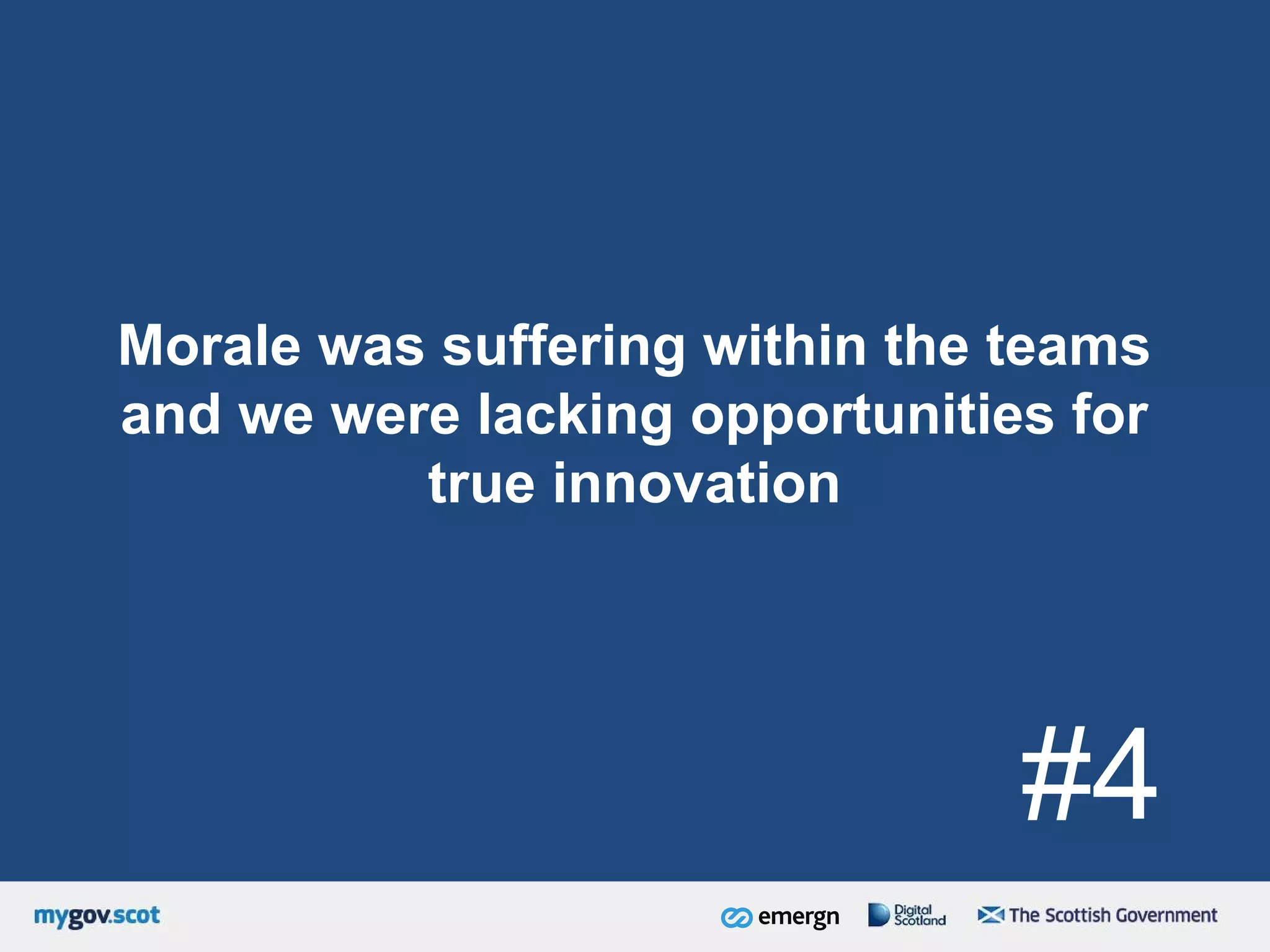 Morale was suffering within the teams
and we were lacking opportunities for
true innovation
#4
 