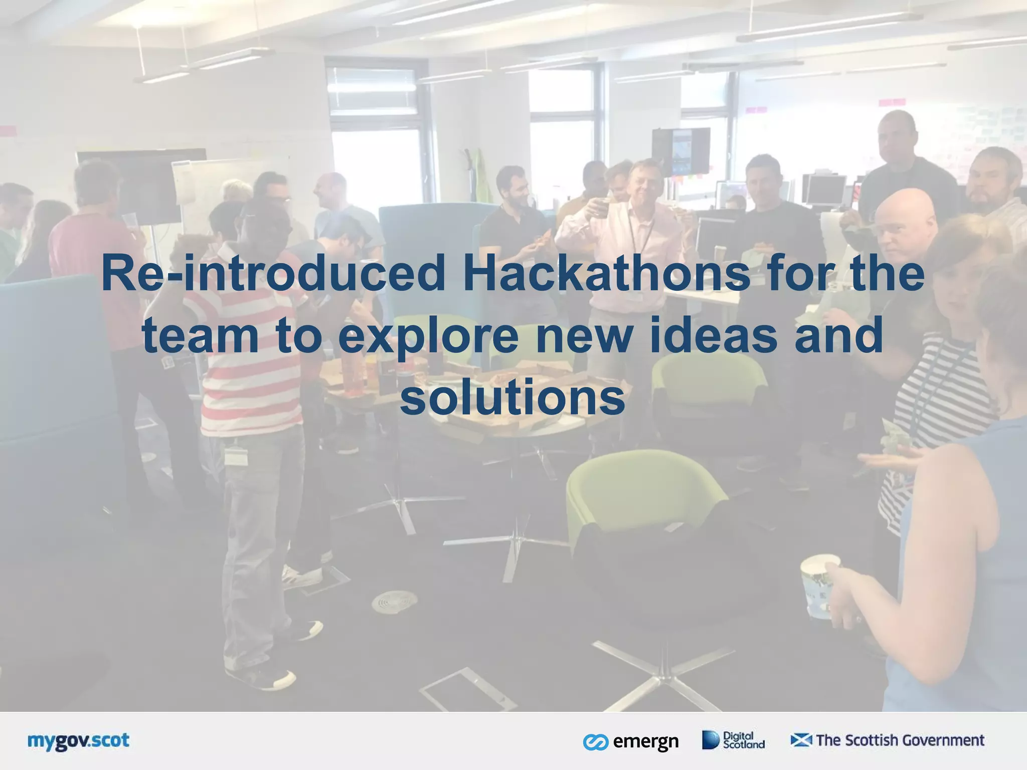 Re-introduced Hackathons for the
team to explore new ideas and
solutions
 