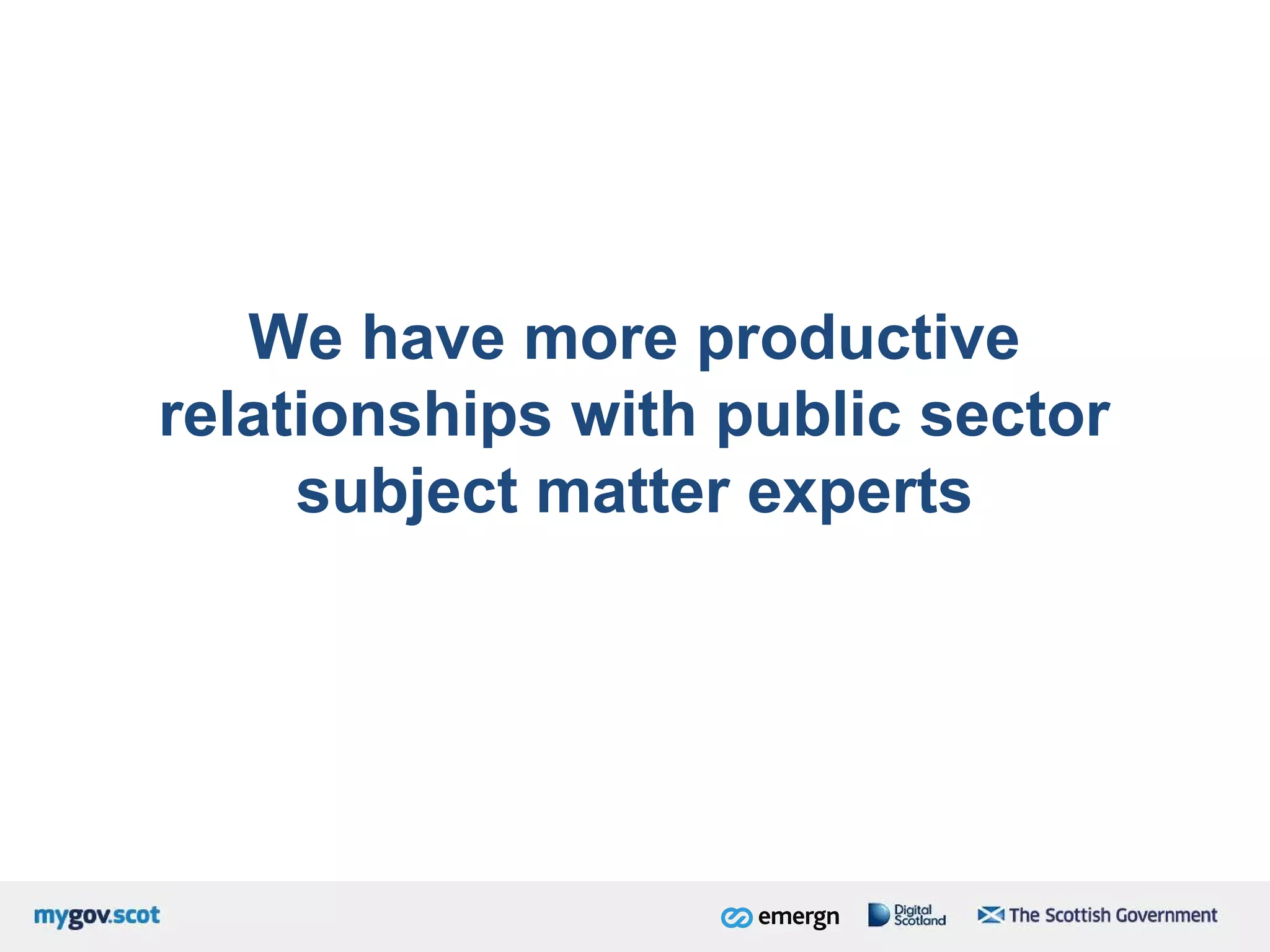 We have more productive
relationships with public sector
subject matter experts
 