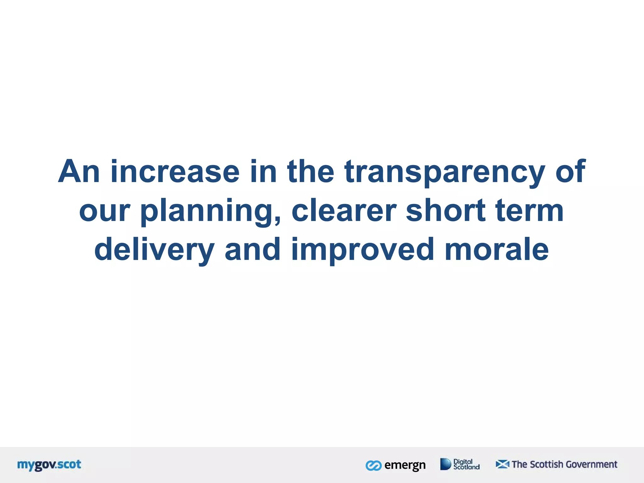 An increase in the transparency of
our planning, clearer short term
delivery and improved morale
 