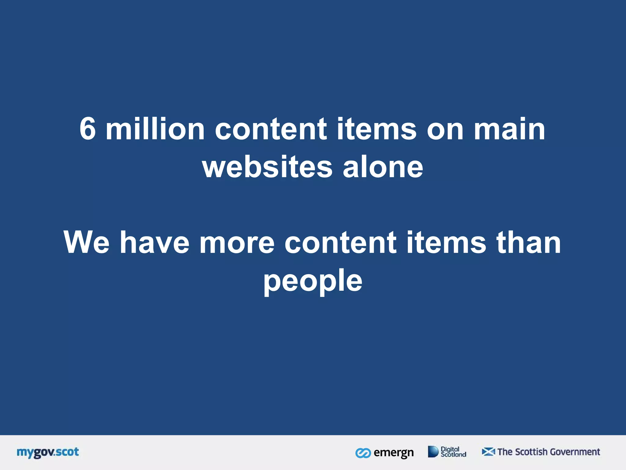 6 million content items on main
websites alone
We have more content items than
people
 