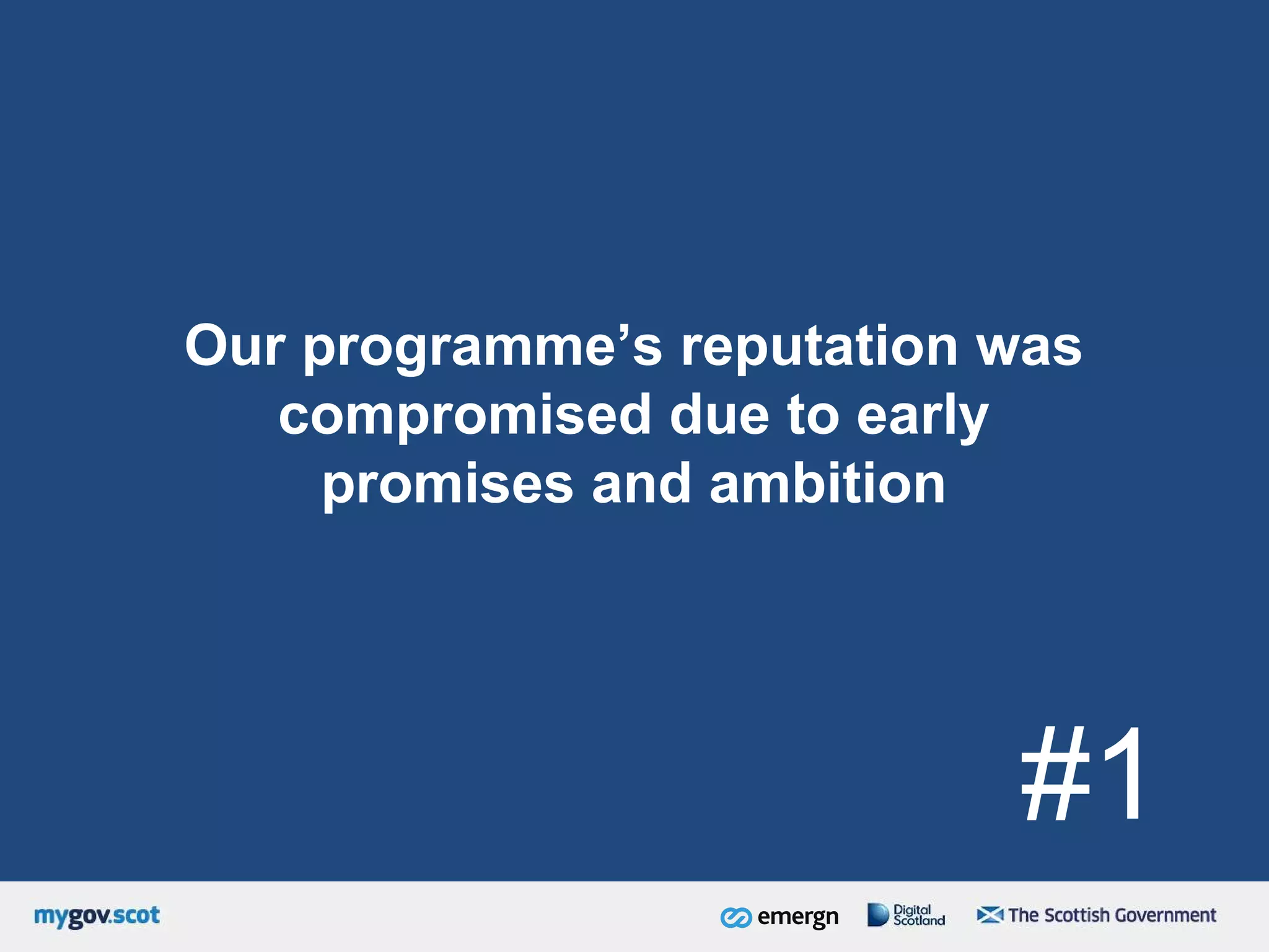 Our programme’s reputation was
compromised due to early
promises and ambition
#1
 