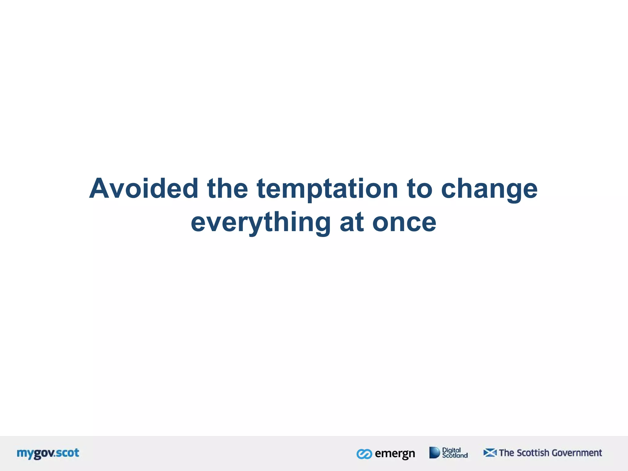 Avoided the temptation to change
everything at once
 