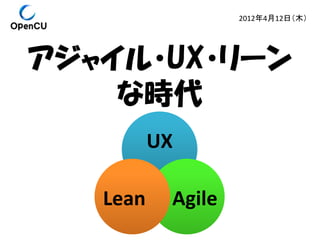 2012年4月12日（木）

アジャイル・UX・リーン
な時代
UX
Lean

Agile

 