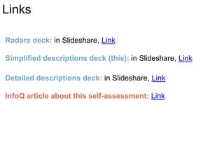 Radars deck: in Slideshare, Link
Simplified descriptions deck (this): in Slideshare, Link
Detailed descriptions deck: in Slideshare, Link
InfoQ article about this self-assessment: Link
Links
 