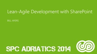 Lean-Agile Development with SharePoint 
BILL AYERS 
 