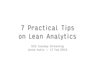 7 Practical Tips
on Lean Analytics
Janne Aukia — 17 Feb 2015
 