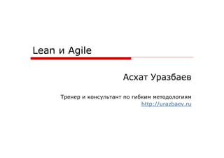 Lean   Agile




               http://urazbaev.ru