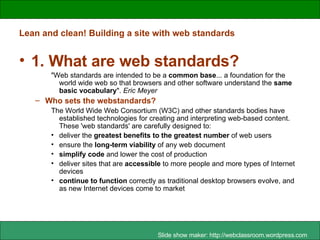 Lean and clean! Building a site with web standards ,[object Object],[object Object],[object Object],[object Object],[object Object],[object Object],[object Object],[object Object],[object Object]