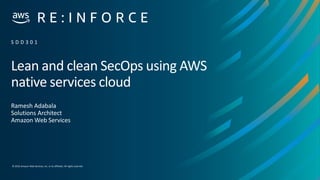 © 2019,Amazon Web Services, Inc. or its affiliates. All rights reserved.
Lean and clean SecOps using AWS
native services cloud
Ramesh Adabala
Solutions Architect
Amazon Web Services
S D D 3 0 1
 