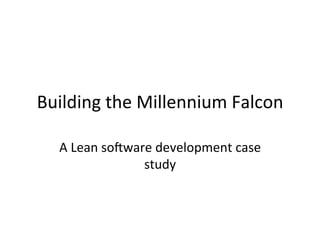 Building	
  the	
  Millennium	
  Falcon	
  

   A	
  Lean	
  so5ware	
  development	
  case	
  
                      study	
  
 