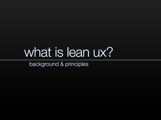 what is lean ux?
background & principles
 