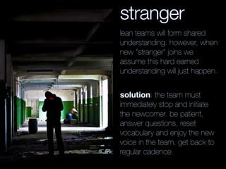 stranger
lean teams will form shared
understanding. however, when
new “stranger” joins we
assume this hard earned
understa...