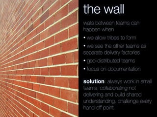 the wall
walls between teams can
happen when
• we allow tribes to form
• we see the other teams as
separate delivery facto...