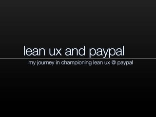 lean ux and paypal
my journey in championing lean ux @ paypal
 