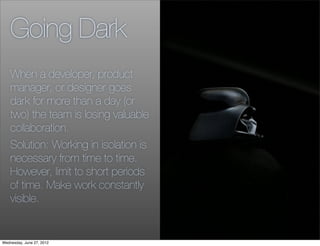 Going Dark
    When a developer, product
    manager, or designer goes
    dark for more than a day (or
    two) the team ...