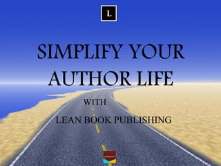 SIMPLIFY YOUR AUTHOR LIFE 
LEAN BOOK PUBLISHING 
WITH  