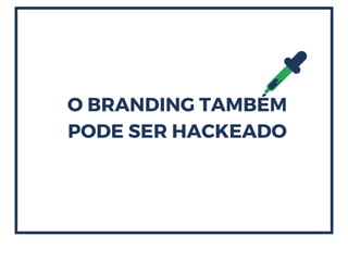 O BRANDING TAMBÉM
PODE SER HACKEADO
 