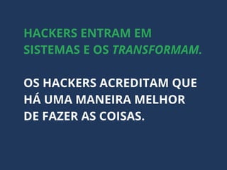 HACKERS ENTRAM EM
SISTEMAS E OS TRANSFORMAM.
OS HACKERS ACREDITAM QUE
HÁ UMA MANEIRA MELHOR
DE FAZER AS COISAS.
 