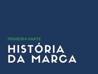 HISTÓRIA
DA MARCA
PRIMEIRA PARTE
 