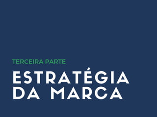 ESTRATÉGIA
DA MARCA
TERCEIRA PARTE
 