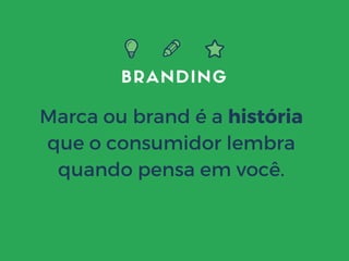 BRANDING
Marca ou brand é a história
que o consumidor lembra
quando pensa em você.
 