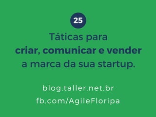 O QUE É?
Táticas para
criar, comunicar e vender
a marca da sua startup.
25
fb.com/AgileFloripa
blog.taller.net.br
 