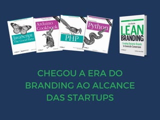 CHEGOU A ERA DO
BRANDING AO ALCANCE
DAS STARTUPS
 