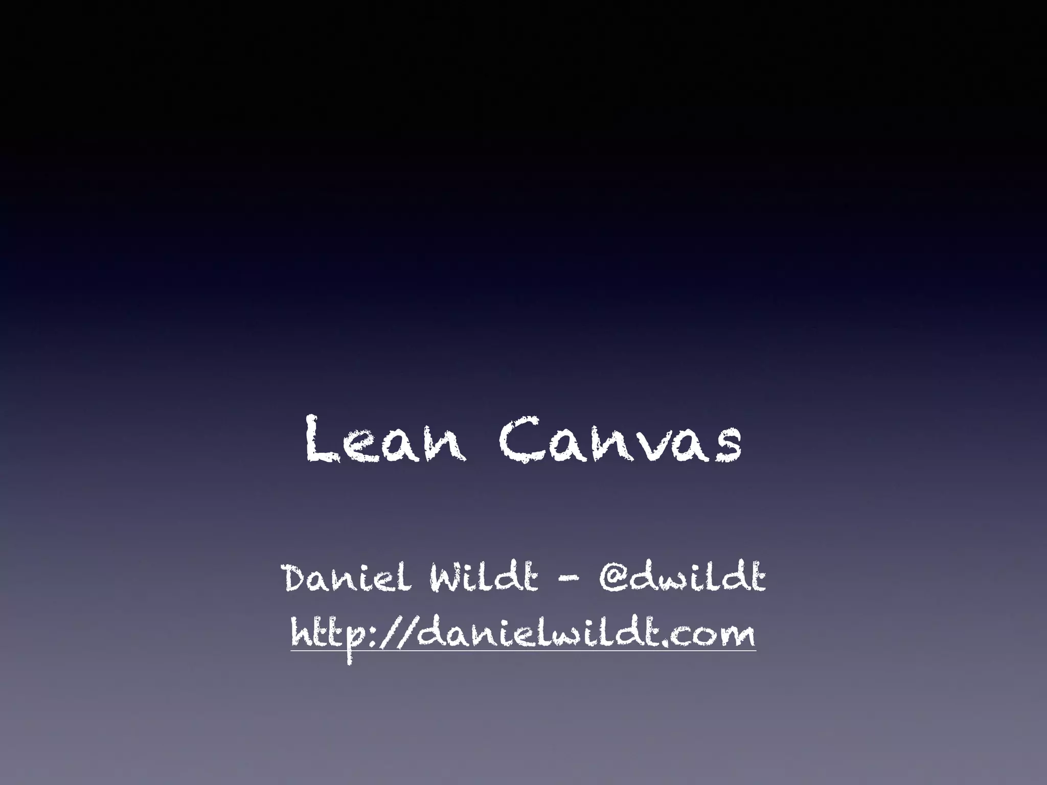 Lean Canvas
Daniel Wildt - @dwildt
http://danielwildt.com