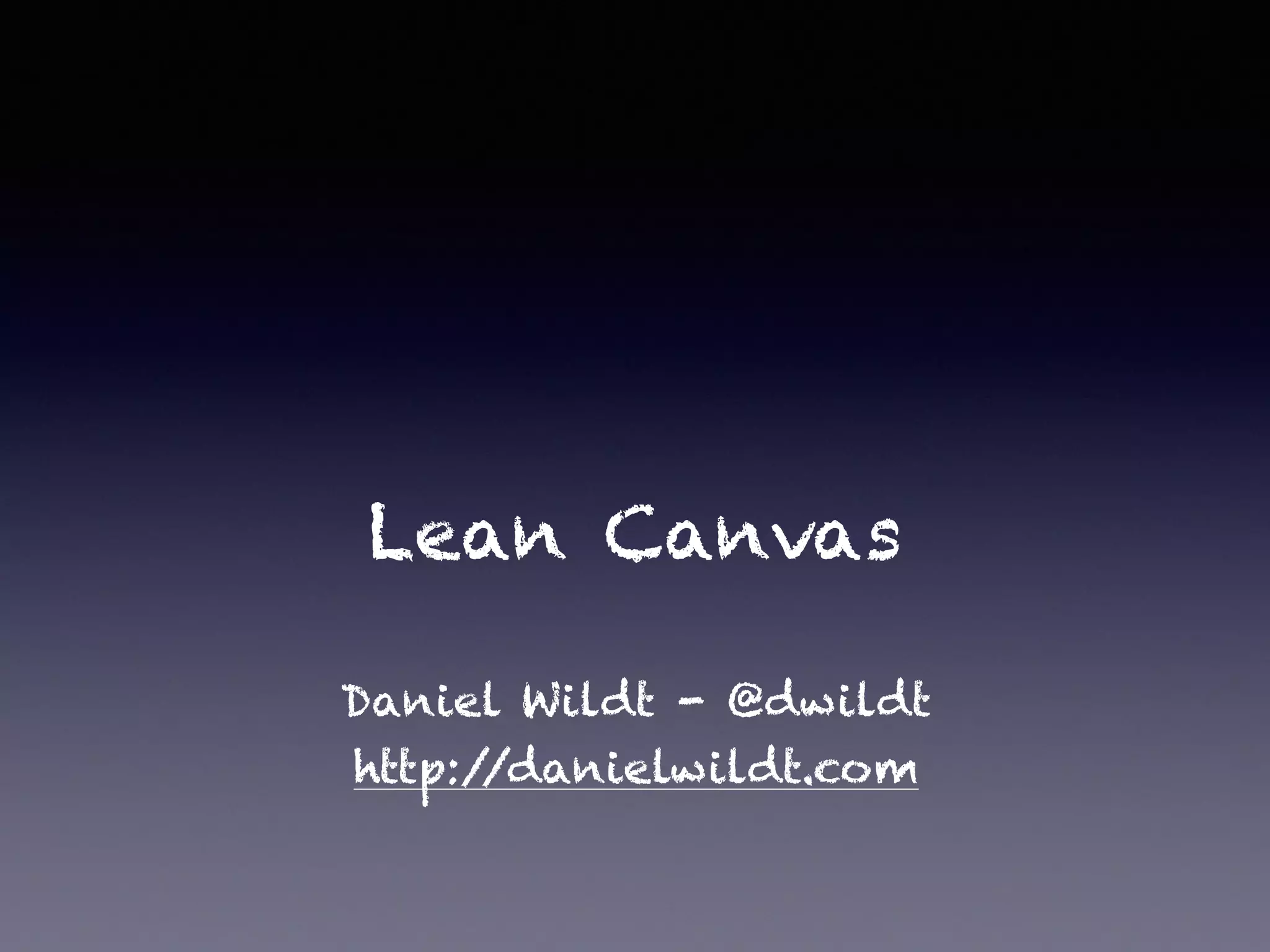 Lean Canvas
Daniel Wildt - @dwildt
http://danielwildt.com