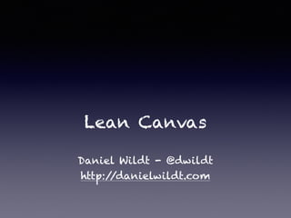 Lean Canvas
Daniel Wildt - @dwildt
http://danielwildt.com
 