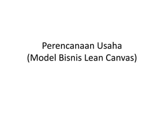 Perencanaan Usaha
(Model Bisnis Lean Canvas)
 