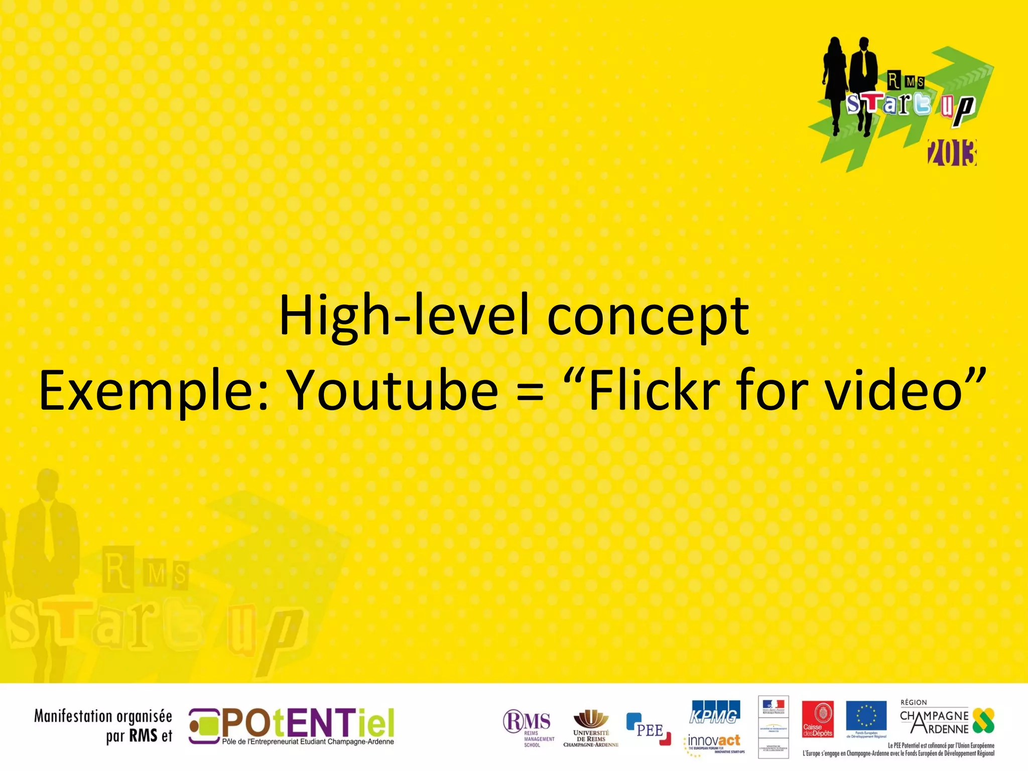 High-level concept
Exemple: Youtube = “Flickr for video”
 