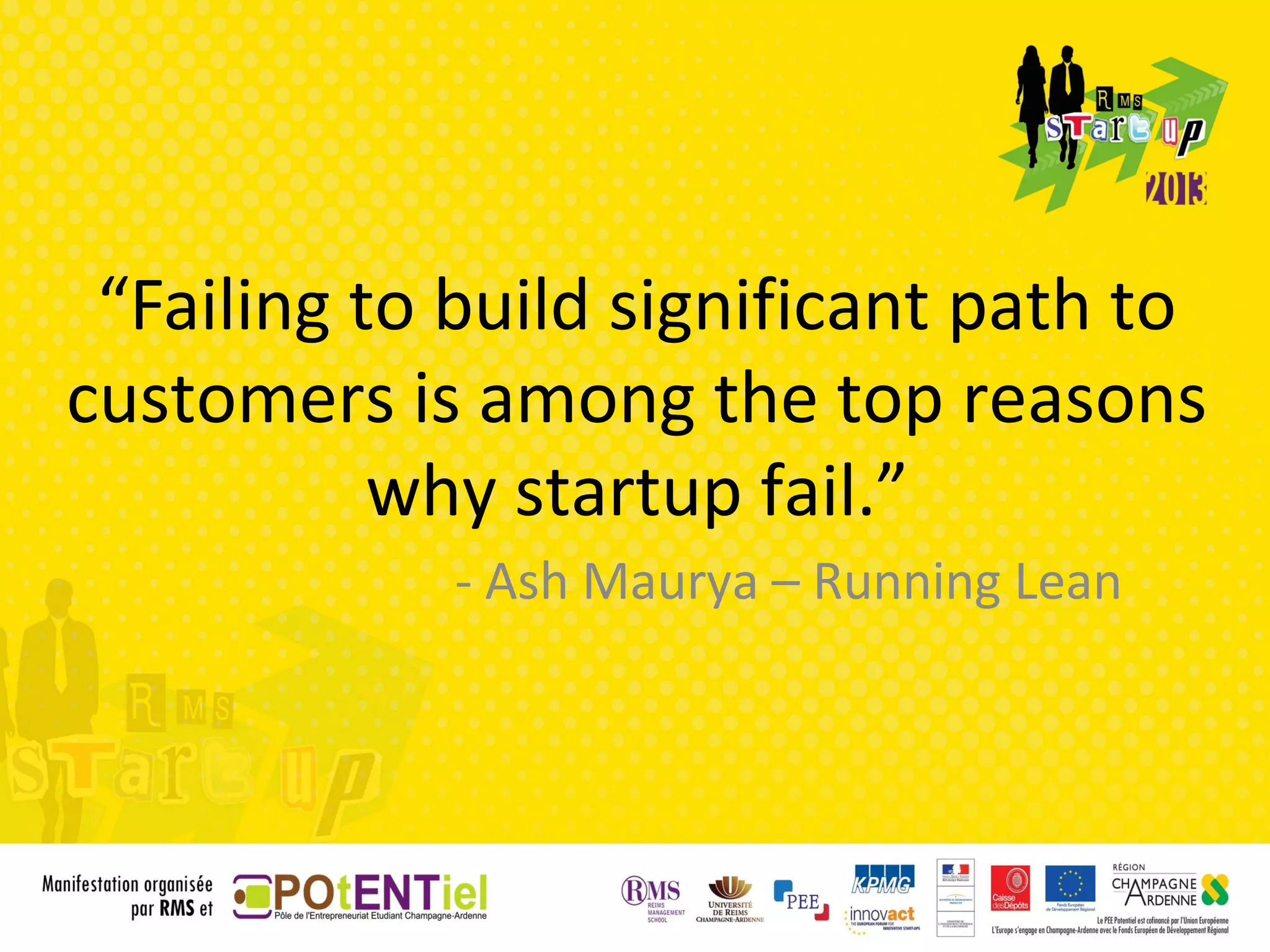 “Failing to build significant path to
customers is among the top reasons
           why startup fail.”
            - Ash Maurya – Running Lean
 