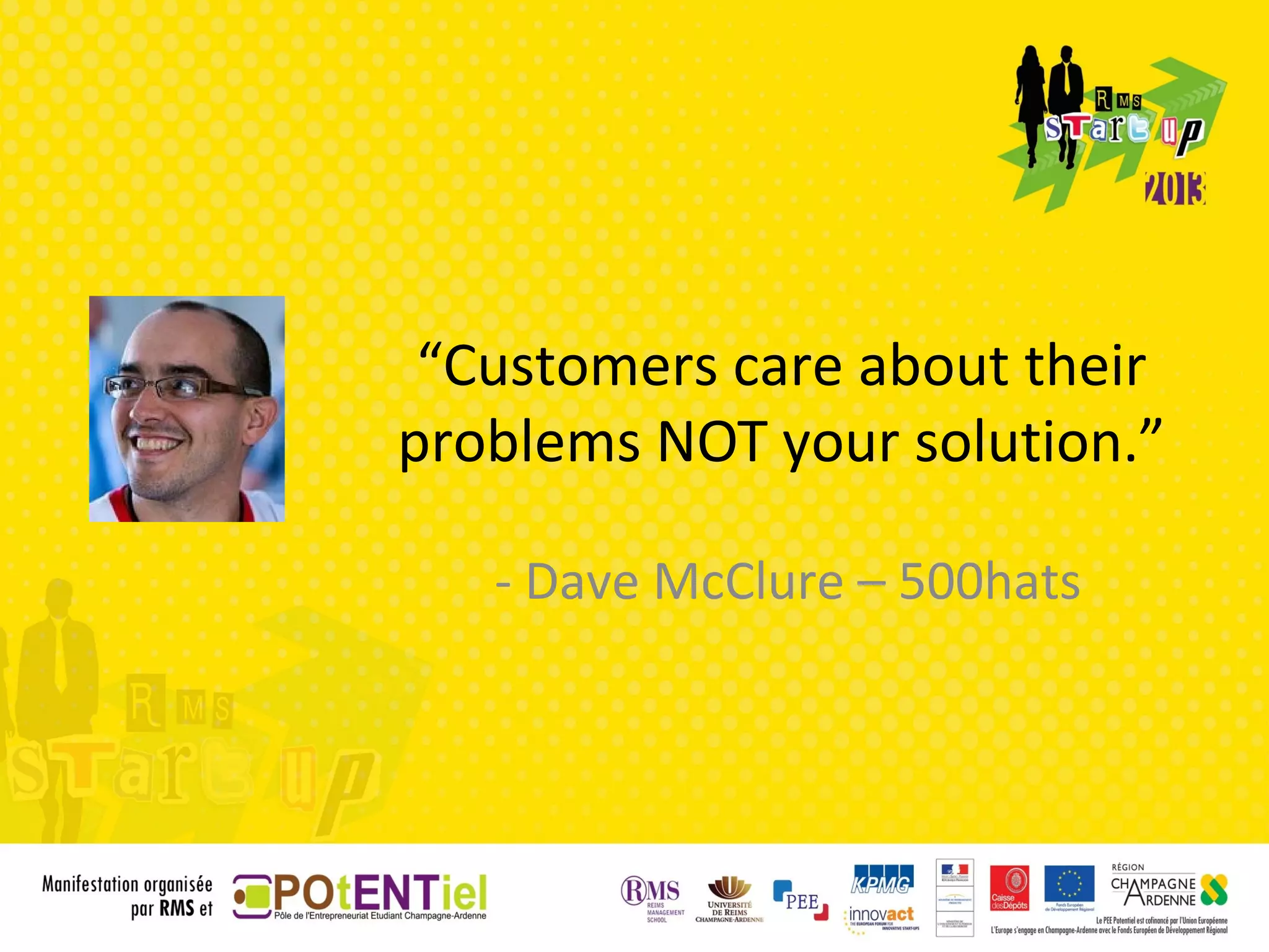 “Customers care about their
problems NOT your solution.”

   - Dave McClure – 500hats
 