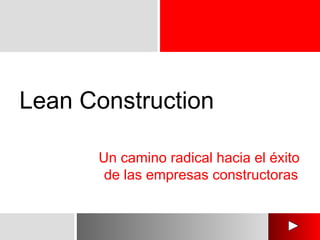 Lean Construction
Un camino radical hacia el éxito
de las empresas constructoras
 