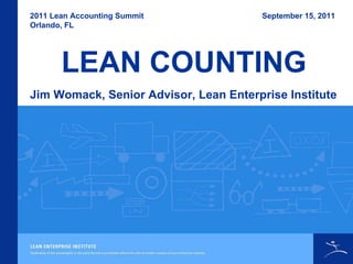 2011 Lean Accounting Summit Orlando, FL Jim Womack, Senior Advisor, Lean Enterprise Institute September 15, 2011  LEAN COUNTING 