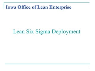 1
Iowa Office of Lean Enterprise
Lean Six Sigma Deployment
 