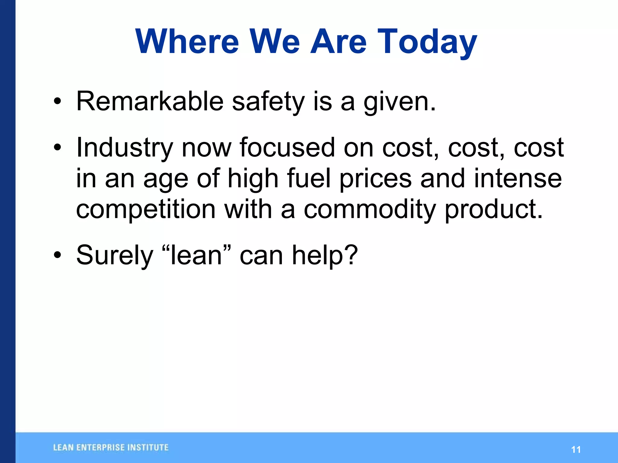 Where We Are Today Remarkable safety is a given. Industry now focused on cost, cost, cost in an age of high fuel prices and intense  competition with a commodity product. Surely “lean” can help? 