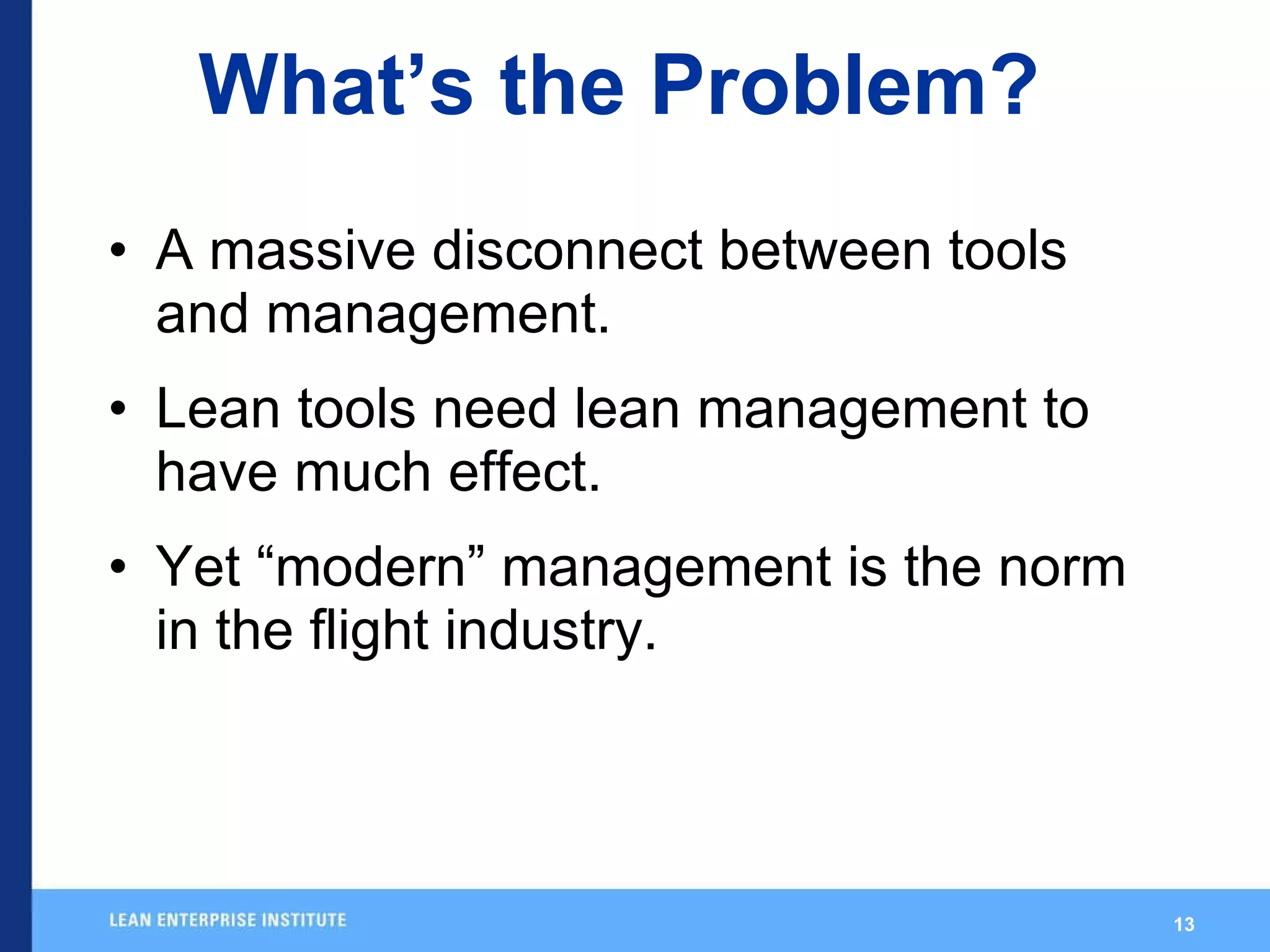What’s the Problem? A massive disconnect between tools and management. Lean tools need lean management to have much effect. Yet “modern” management is the norm in the flight industry. 
