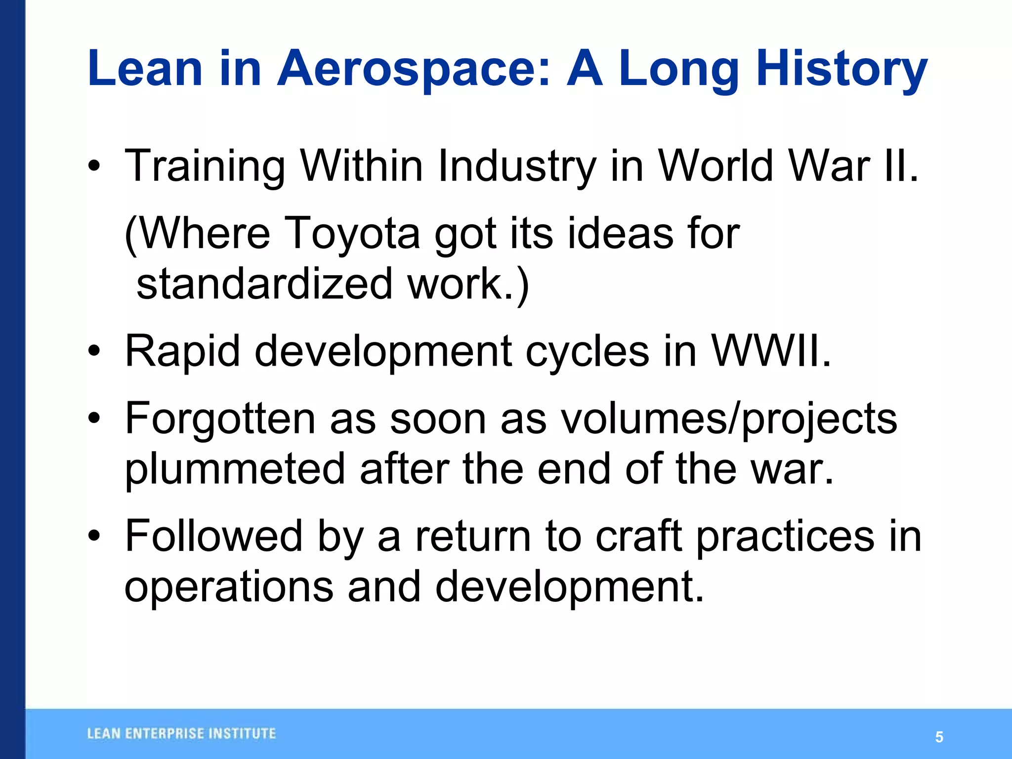 Lean in Aerospace: A Long History Training Within Industry in World War II. (Where Toyota got its ideas for standardized work.) Rapid development cycles in WWII. Forgotten as soon as volumes/projects plummeted after the end of the war. Followed by a return to craft practices in operations and development. 
