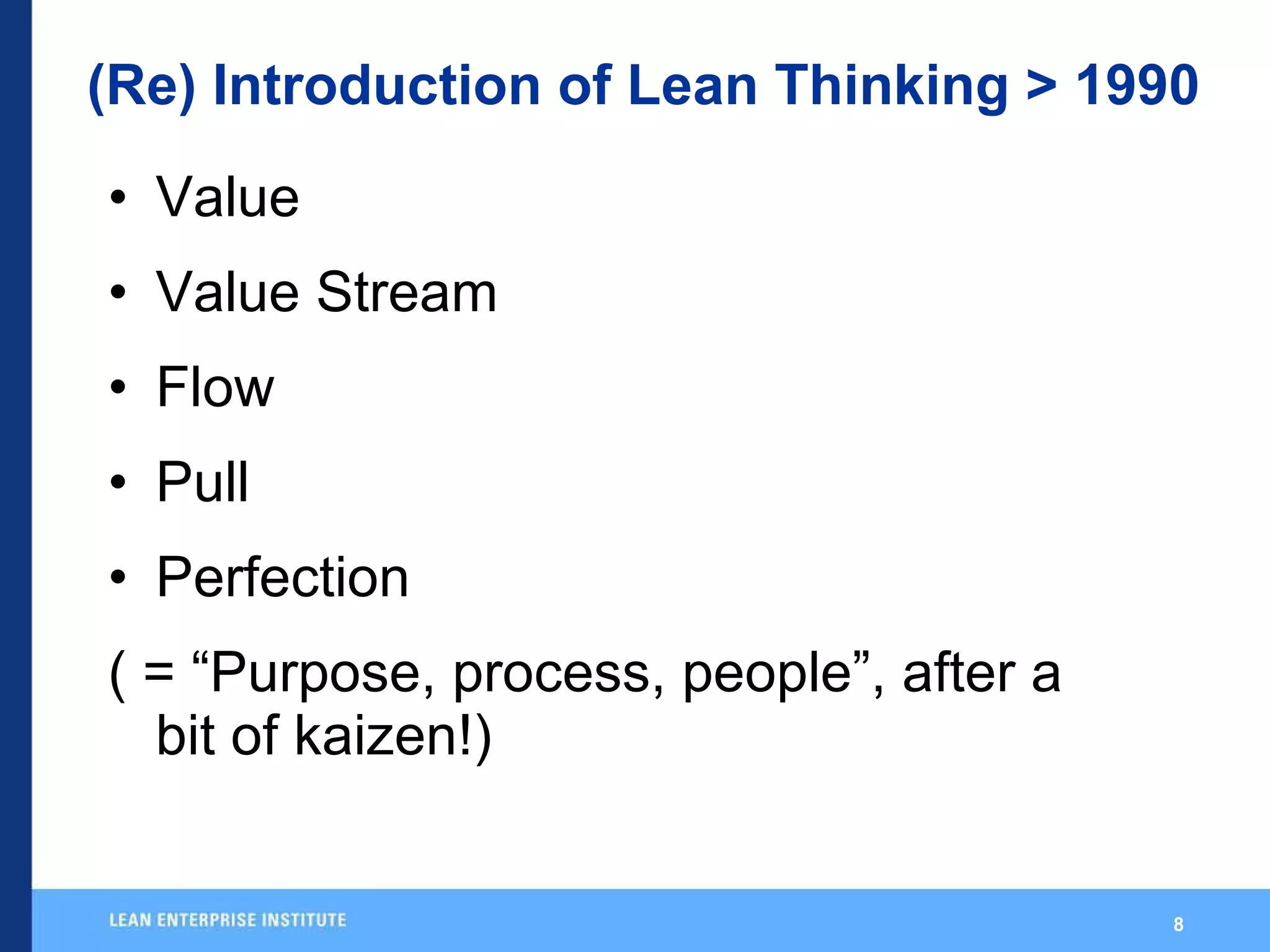 (Re) Introduction of Lean Thinking > 1990 Value Value Stream Flow Pull Perfection ( = “Purpose, process, people”, after a bit of kaizen!) 