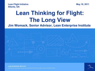 Lean Thinking for Flight: The Long View Lean Flight Initiative Atlanta, GA Jim Womack, Senior Advisor, Lean Enterprise Institute May 10, 2011 